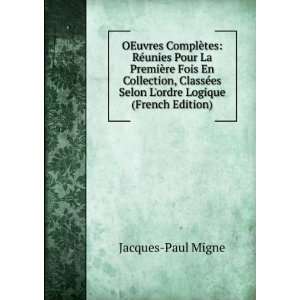   ClassÃ©es Selon Lordre Logique (French Edition): Jacques Paul Migne