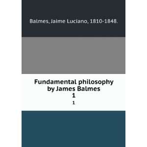   philosophy by James Balmes. 1: Jaime Luciano, 1810 1848. Balmes: Books