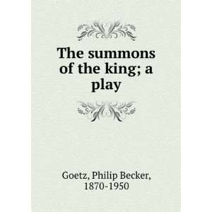   The summons of the king; a play Philip Becker, 1870 1950 Goetz Books
