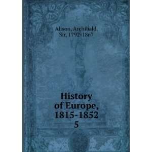   of Europe, 1815 1852. 5 Archibald, Sir, 1792 1867 Alison Books