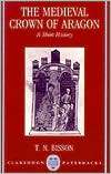 The Medieval Crown of Aragon A Short History, (0198202369), Thomas N 