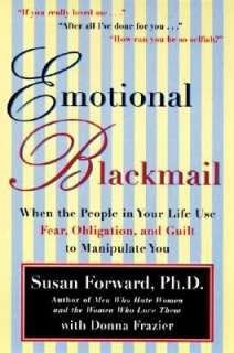 Emotional Blackmail When the People In Your Life Use Fear, Obligation 