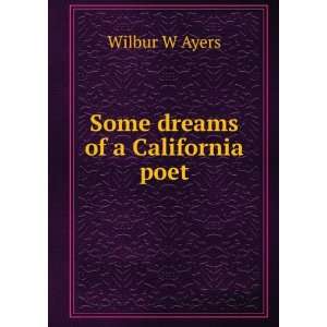  Some dreams of a California poet: Wilbur W Ayers: Books