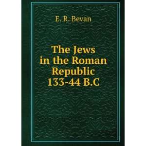    The Jews in the Roman Republic 133 44 B.C.: E. R. Bevan: Books