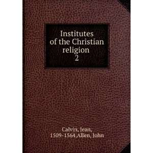   the Christian religion . 2 Jean, 1509 1564,Allen, John Calvin Books