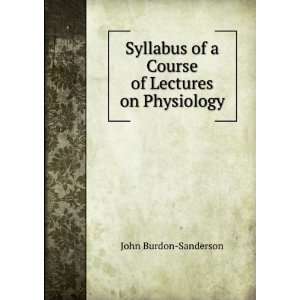   of a Course of Lectures on Physiology. John Burdon Sanderson Books