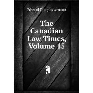    The Canadian Law Times, Volume 15 Edward Douglas Armour Books