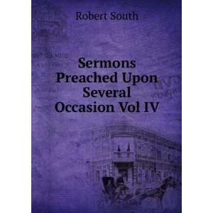 Sermons Preached Upon Several Occasion Vol IV Robert South  