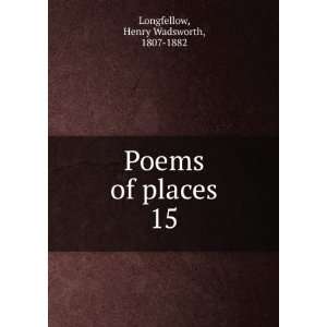  Poems of places. 15 Henry Wadsworth, 1807 1882 Longfellow Books