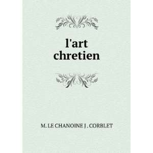  lart chretien M. LE CHANOINE J . CORBLET Books