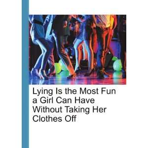  Lying Is the Most Fun a Girl Can Have Without Taking Her 