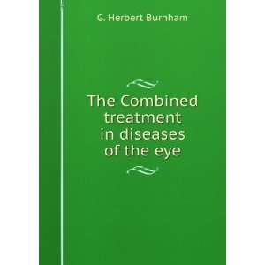   Combined treatment in diseases of the eye: G. Herbert Burnham: Books