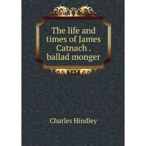   and times of James Catnach . ballad monger Charles Hindley Books