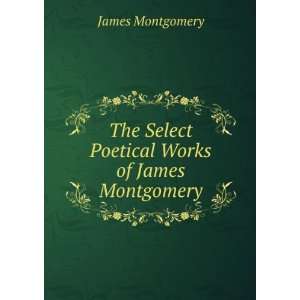   The Select Poetical Works of James Montgomery James Montgomery Books