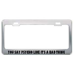  You Say Psycho Like ItS A Bad Thing Metal License Plate 