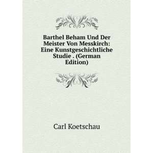 Barthel Beham Und Der Meister Von Messkirch: Eine Kunstgeschichtliche 