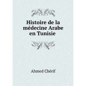   Histoire de la mÃ©decine Arabe en Tunisie . Ahmed ChÃ©rif Books