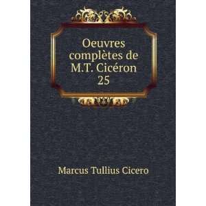   complÃ¨tes de M.T. CicÃ©ron. 25: Marcus Tullius Cicero: Books