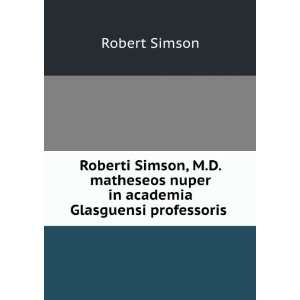 Roberti Simson, M.D. matheseos nuper in academia Glasguensi 