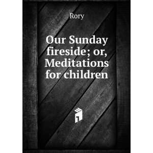    Our Sunday fireside; or, Meditations for children Rory Books