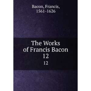  Works of Francis Bacon Baron of Verulam, Viscount St 