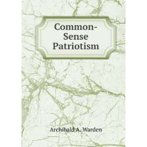 Common Sense Patriotism Archibald A. Warden  Books