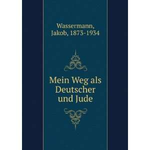   : Mein Weg als Deutscher und Jude: Jakob, 1873 1934 Wassermann: Books