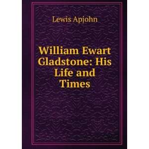  William Ewart Gladstone His Life and Times Lewis Apjohn Books