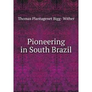   : Pioneering in South Brazil: Thomas Plantagenet Bigg  Wither: Books