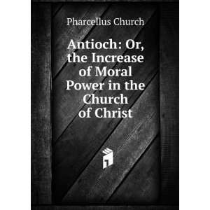  Antioch Or, the Increase of Moral Power in the Church of 