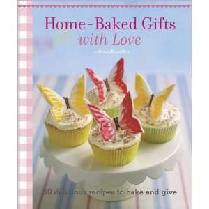 Home Baked Gifts With Love Over 50 Delicious Recipes to Bake & Give
