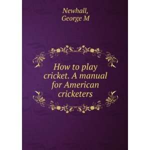  How to play cricket. A manual for American cricketers 