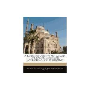 Reference Guide to Muhammad Life, Career, Succession, Interactions 