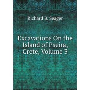 Excavations On the Island of Pseira, Crete, Volume 3 Richard B 