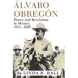  Alvaro Obregon Power and Revolution in Mexico, 1911 1920 