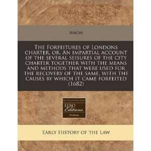 The Forfeitures of Londons charter, or, An impartial account of the 