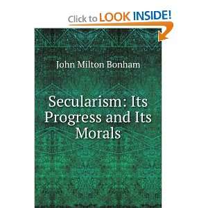    Secularism Its Progress and Its Morals John Milton Bonham Books
