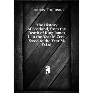 The History of Scotland, from the Death of King James I. in the Year M 