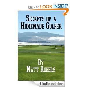 Secrets of a Homemade Golfer Matt Rogers  Kindle Store
